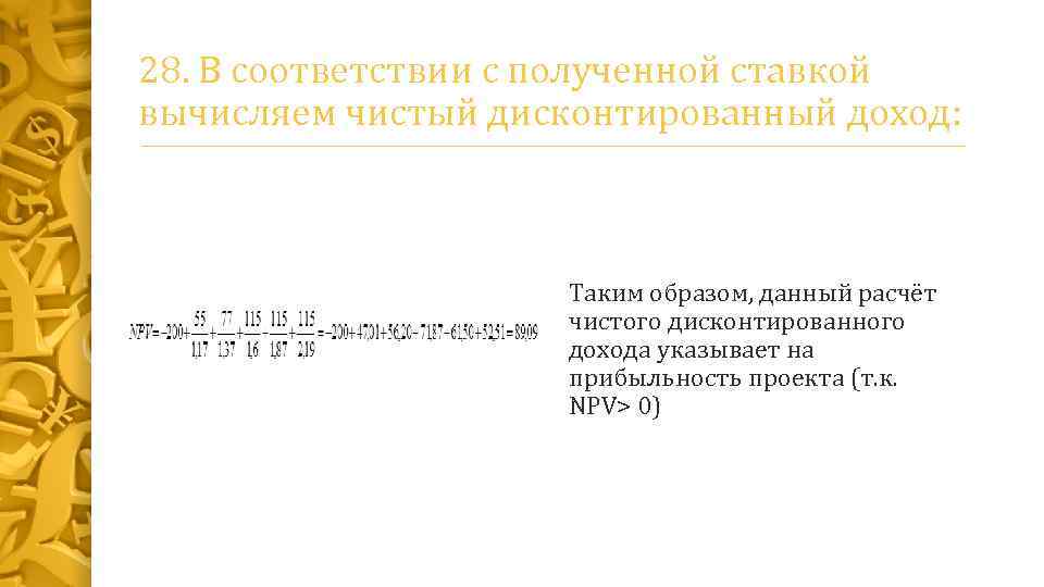 28. В соответствии с полученной ставкой вычисляем чистый дисконтированный доход: Таким образом, данный расчёт