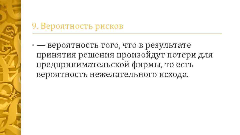 9. Вероятность рисков • — вероятность того, что в результате принятия решения произойдут потери