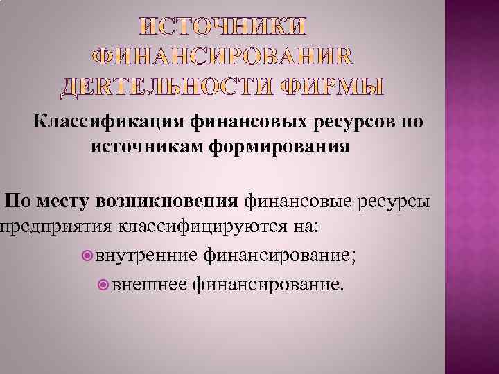 Классификация финансовых ресурсов по источникам формирования По месту возникновения финансовые ресурсы предприятия классифицируются на: