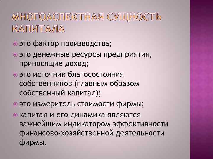  это фактор производства; это денежные ресурсы предприятия, приносящие доход; это источник благосостояния собственников