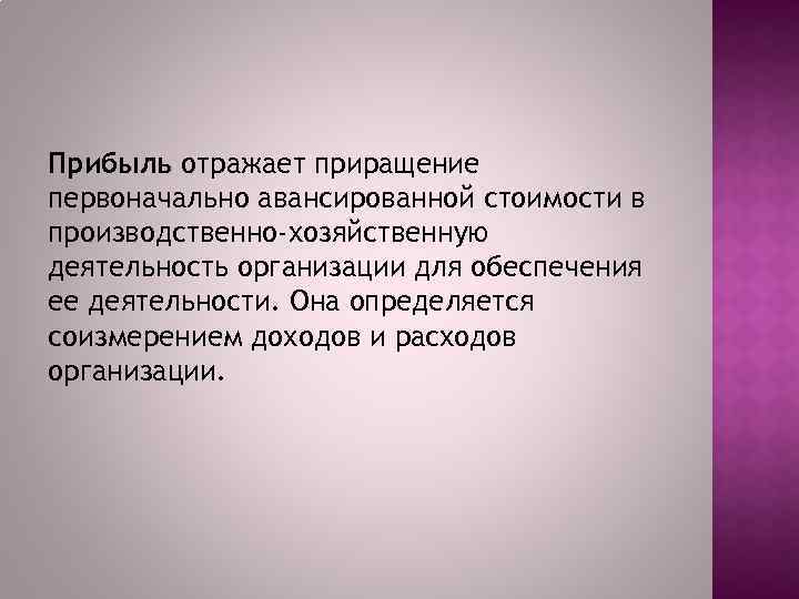 Прибыль отражает приращение первоначально авансированной стоимости в производственно-хозяйственную деятельность организации для обеспечения ее деятельности.
