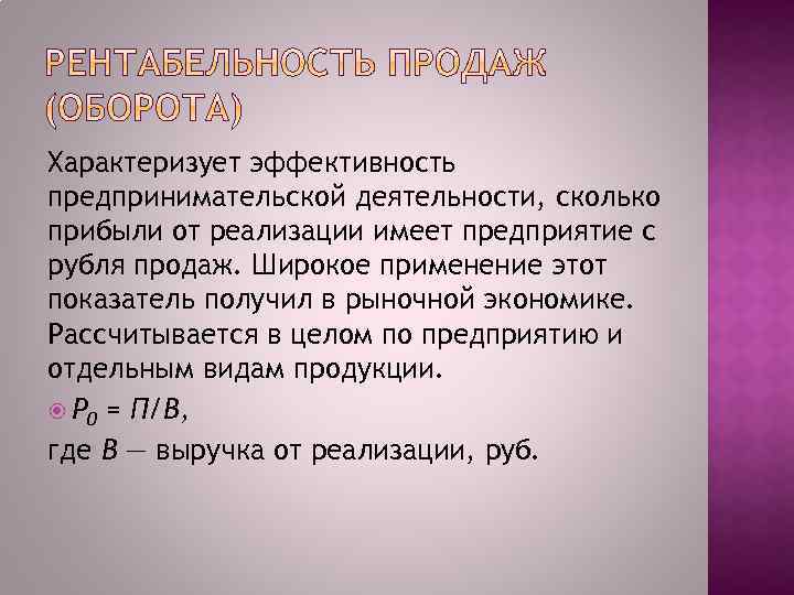 Характеризует эффективность предпринимательской деятельности, сколько прибыли от реализации имеет предприятие с рубля продаж. Широкое