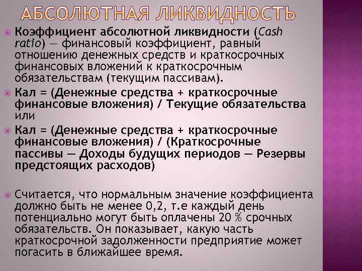 Коэффициент абсолютной ликвидности (Cash ratio) — финансовый коэффициент, равный отношению денежных средств и краткосрочных