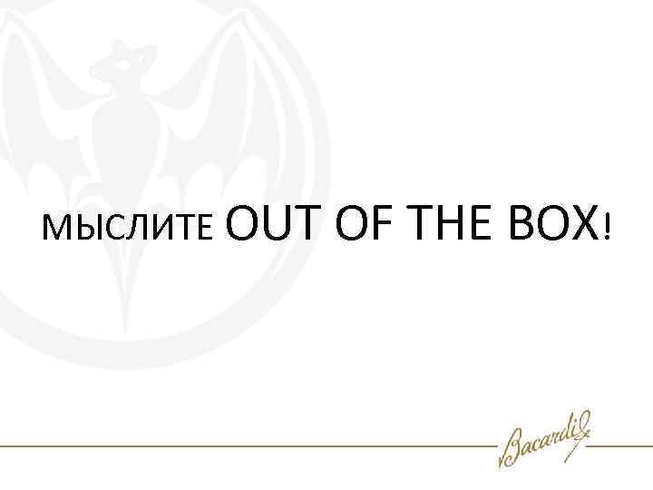 МЫСЛИТЕ OUT OF THE BOX! 