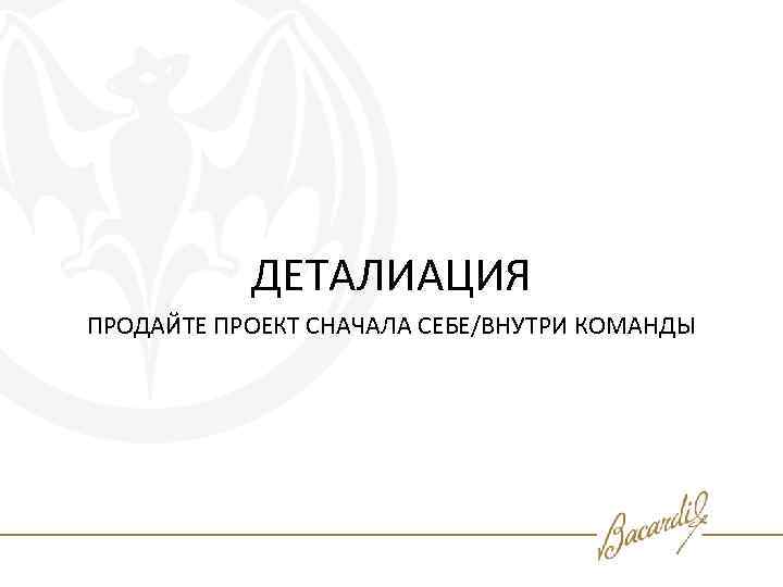 ДЕТАЛИАЦИЯ ПРОДАЙТЕ ПРОЕКТ СНАЧАЛА СЕБЕ/ВНУТРИ КОМАНДЫ 