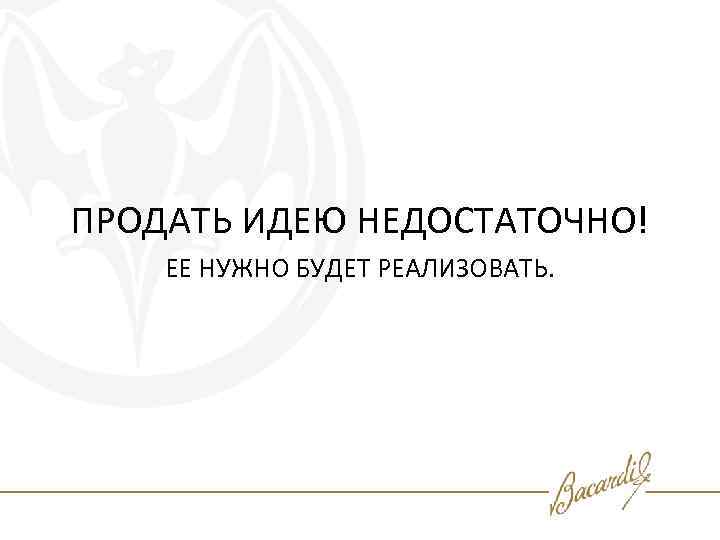ПРОДАТЬ ИДЕЮ НЕДОСТАТОЧНО! ЕЕ НУЖНО БУДЕТ РЕАЛИЗОВАТЬ. 