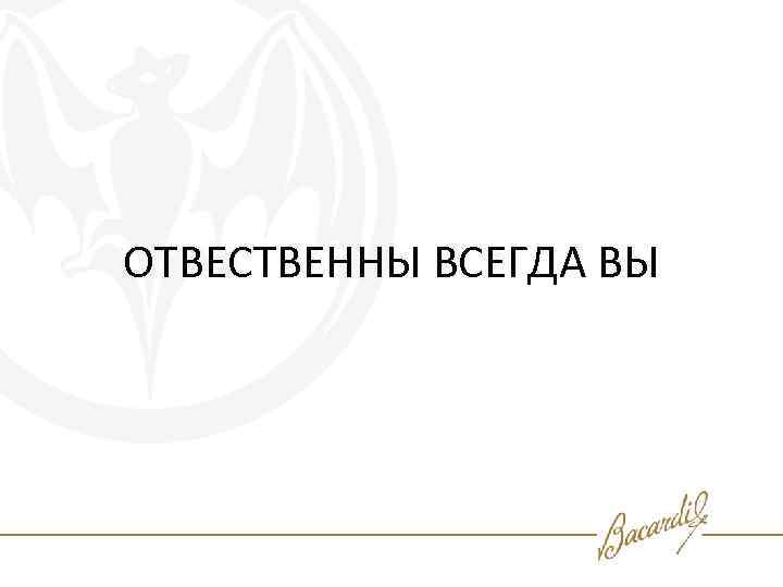 ОТВЕСТВЕННЫ ВСЕГДА ВЫ 