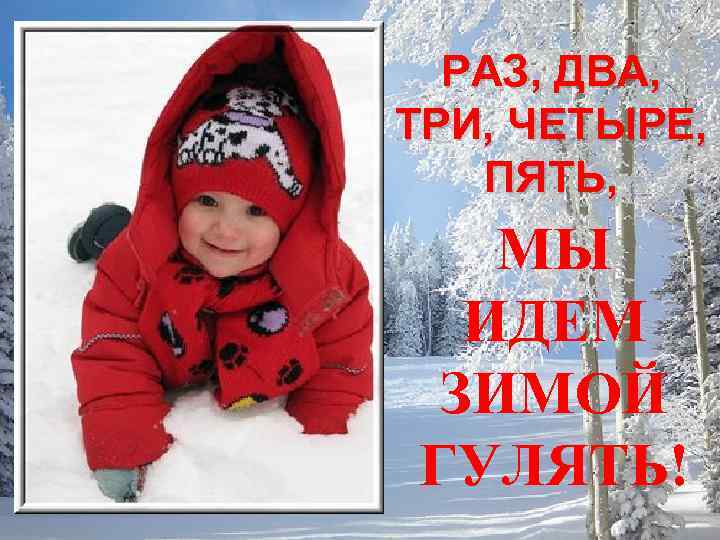 РАЗ, ДВА, ТРИ, ЧЕТЫРЕ, ПЯТЬ, МЫ ИДЕМ ЗИМОЙ ГУЛЯТЬ! 