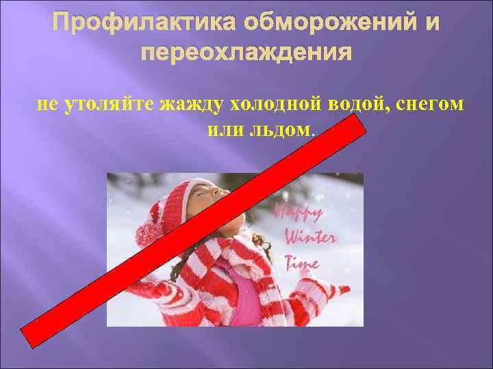 Профилактика обморожений и переохлаждения не утоляйте жажду холодной водой, снегом или льдом. 