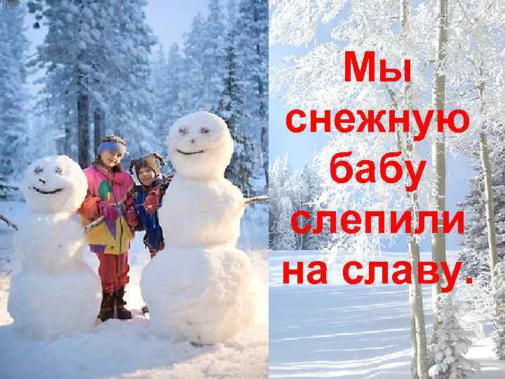 Мы снежную бабу слепили на славу. 