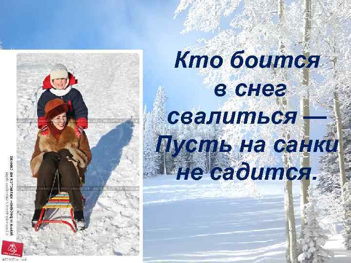 Кто боится в снег свалиться — Пусть на санки не садится. 