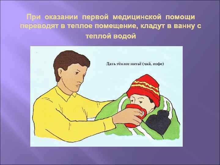 При оказании первой медицинской помощи переводят в теплое помещение, кладут в ванну с теплой