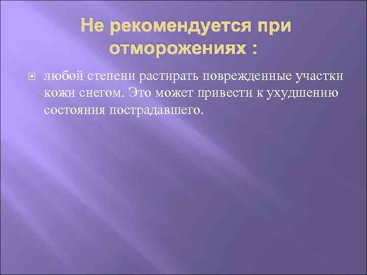 Не рекомендуется при отморожениях : любой степени растирать поврежденные участки кожи снегом. Это может