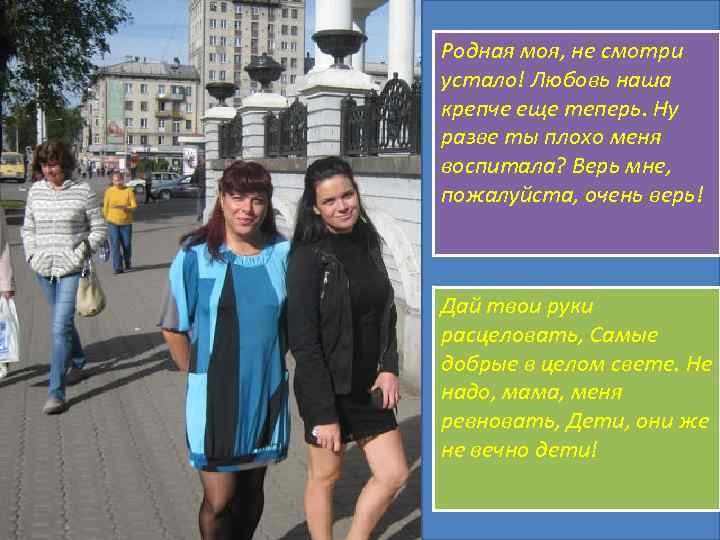 Родная моя, не смотри устало! Любовь наша крепче еще теперь. Ну разве ты плохо