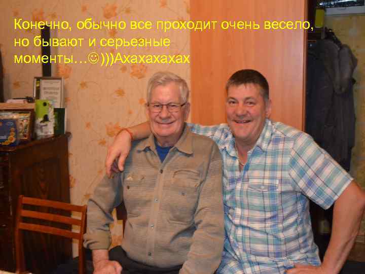 Конечно, обычно все проходит очень весело, но бывают и серьезные моменты… )))Ахахах 