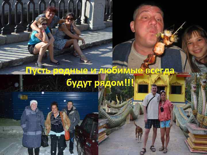 Пусть родные и любимые всегда будут рядом!!! 
