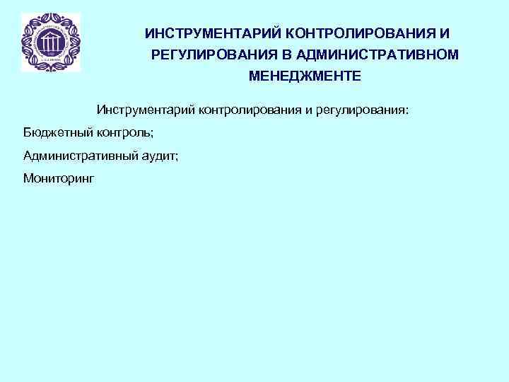 ИНСТРУМЕНТАРИЙ КОНТРОЛИРОВАНИЯ И РЕГУЛИРОВАНИЯ В АДМИНИСТРАТИВНОМ МЕНЕДЖМЕНТЕ Инструментарий контролирования и регулирования: Бюджетный контроль; Административный
