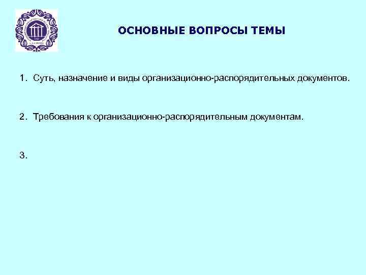 ОСНОВНЫЕ ВОПРОСЫ ТЕМЫ 1. Суть, назначение и виды организационно-распорядительных документов. 2. Требования к организационно-распорядительным