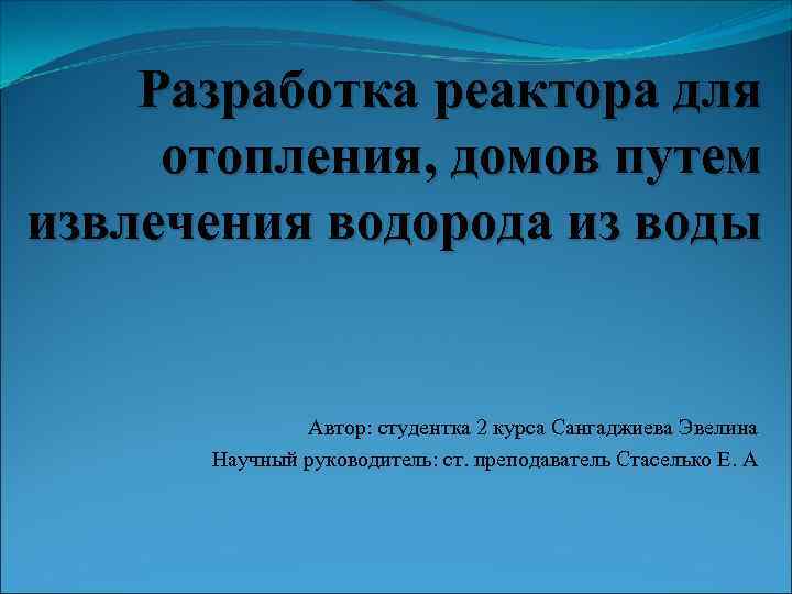 Разработка реактора для отопления, домов путем извлечения водорода из воды Автор: студентка 2 курса