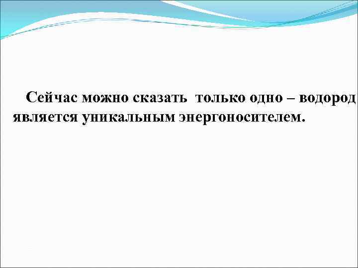 Сейчас можно сказать только одно – водород является уникальным энергоносителем. 