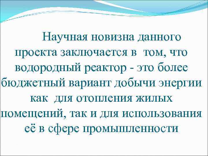 Научная новизна данного проекта заключается в том, что водородный реактор - это более бюджетный