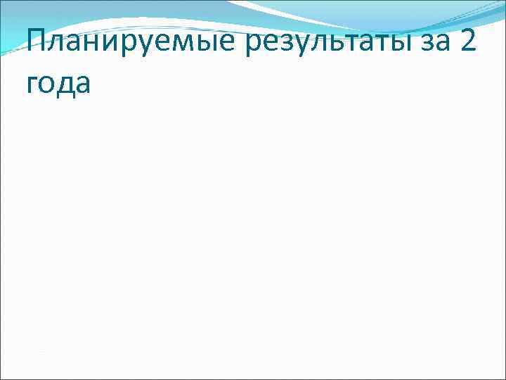 Планируемые результаты за 2 года 