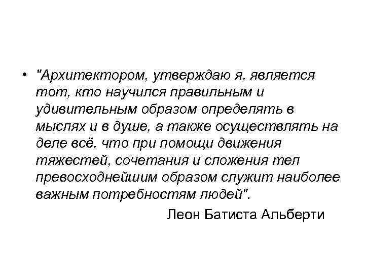  • "Архитектором, утверждаю я, является тот, кто научился правильным и удивительным образом определять