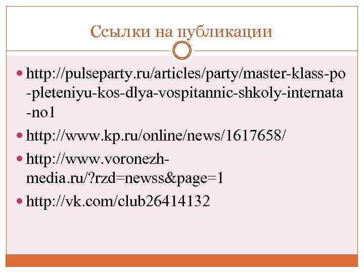 Ссылки на публикации http: //pulseparty. ru/articles/party/master-klass-po -pleteniyu-kos-dlya-vospitannic-shkoly-internata -no 1 http: //www. kp. ru/online/news/1617658/ http: