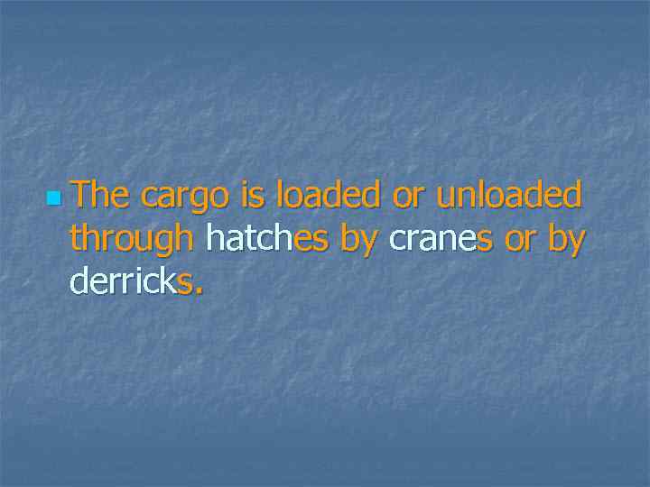 n The cargo is loaded or unloaded through hatches by cranes or by derricks.