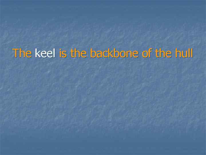 The keel is the backbone of the hull 