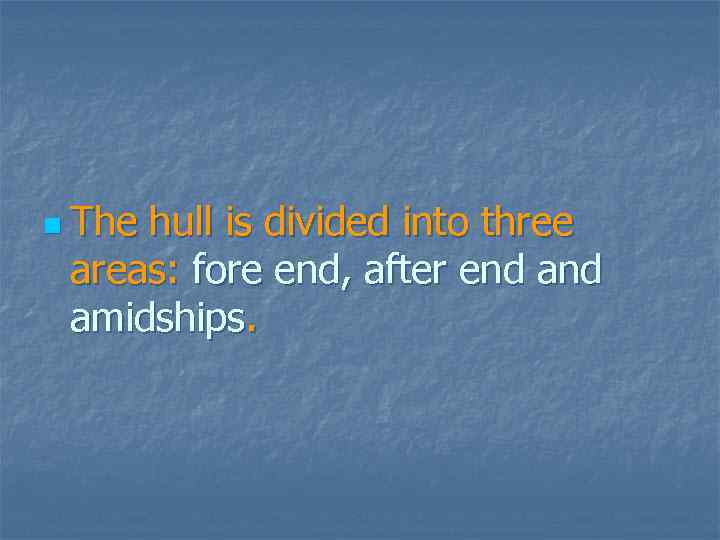 n The hull is divided into three areas: fore end, after end amidships. 