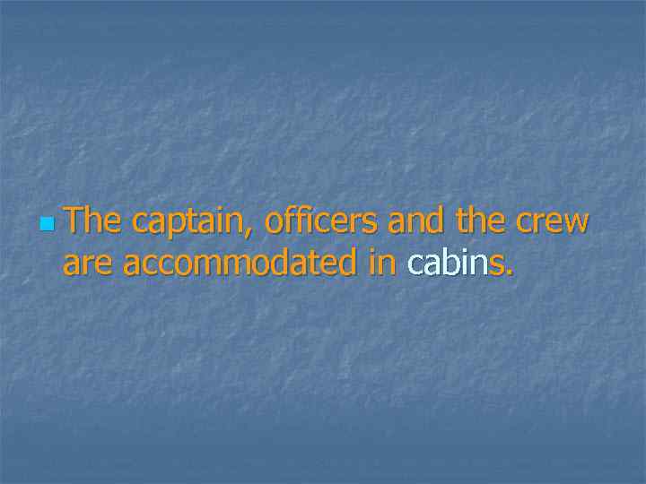 n The captain, officers and the crew are accommodated in cabins. 