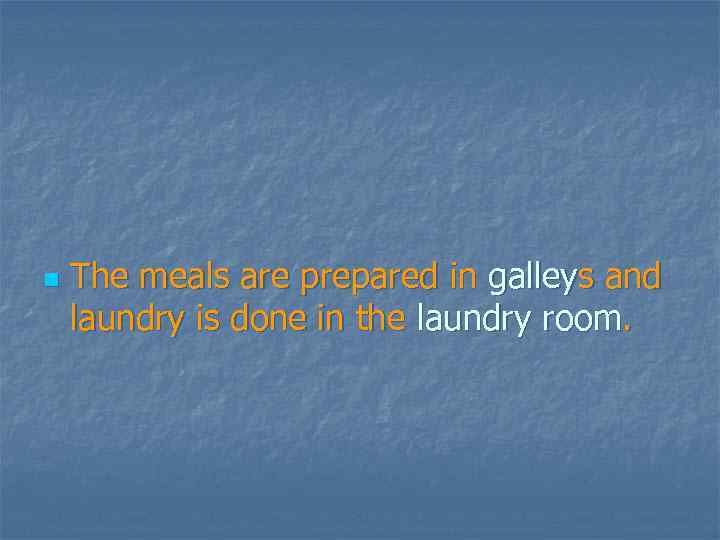 n The meals are prepared in galleys and laundry is done in the laundry