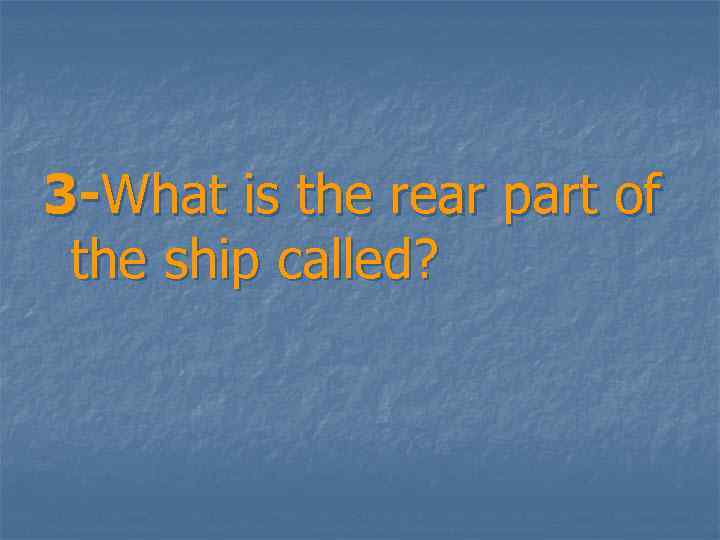 3 -What is the rear part of the ship called? 