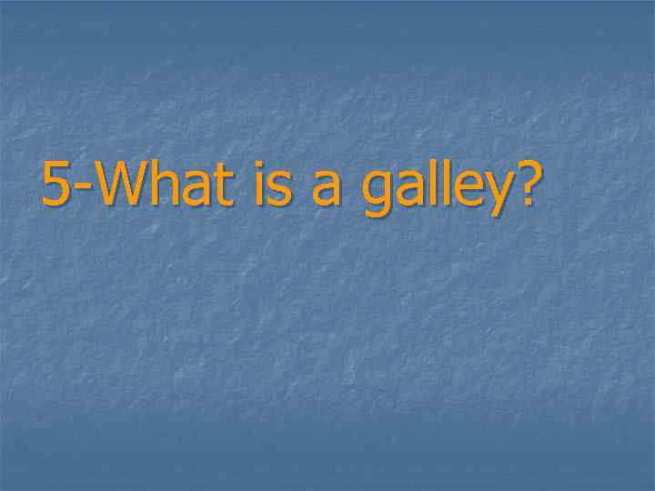 5 -What is a galley? 