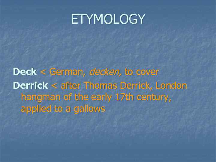 ETYMOLOGY Deck < German, decken, to cover Derrick < after Thomas Derrick, London hangman