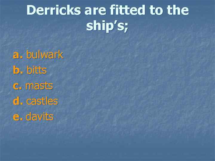 Derricks are fitted to the ship’s; a. bulwark b. bitts c. masts d. castles