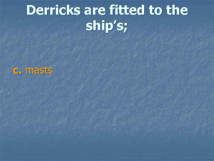 Derricks are fitted to the ship’s; c. masts 