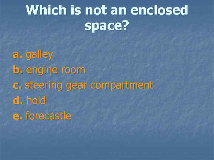 Which is not an enclosed space? a. galley b. engine room c. steering gear