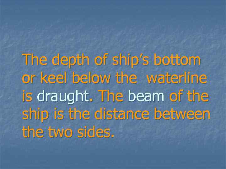 The depth of ship’s bottom or keel below the waterline is draught. The beam