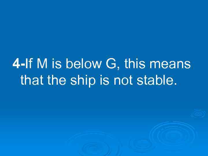 4 -If M is below G, this means that the ship is not stable.