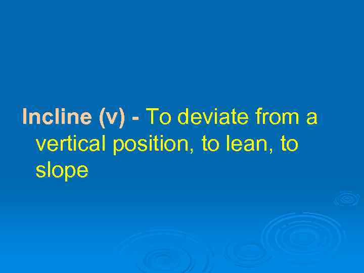 Incline (v) - To deviate from a vertical position, to lean, to slope 