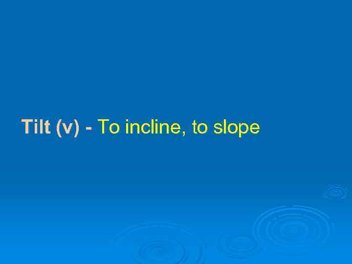 Tilt (v) - To incline, to slope 