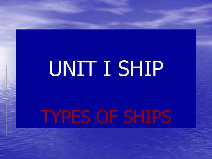UNIT I SHIP TYPES OF SHIPS 