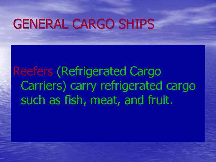 GENERAL CARGO SHIPS Reefers (Refrigerated Cargo Carriers) carry refrigerated cargo such as fish, meat,