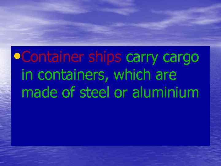  • Container ships carry cargo in containers, which are made of steel or