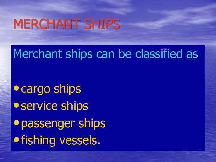 MERCHANT SHIPS Merchant ships can be classified as • cargo ships • service ships