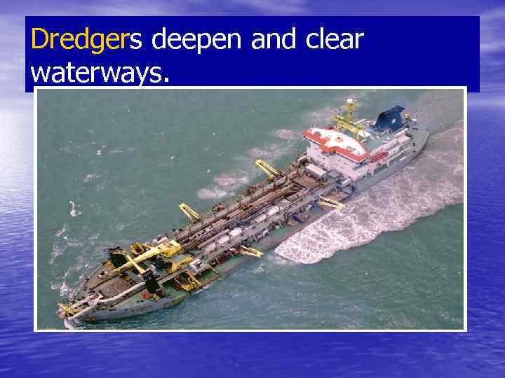 Dredgers deepen and clear waterways. 