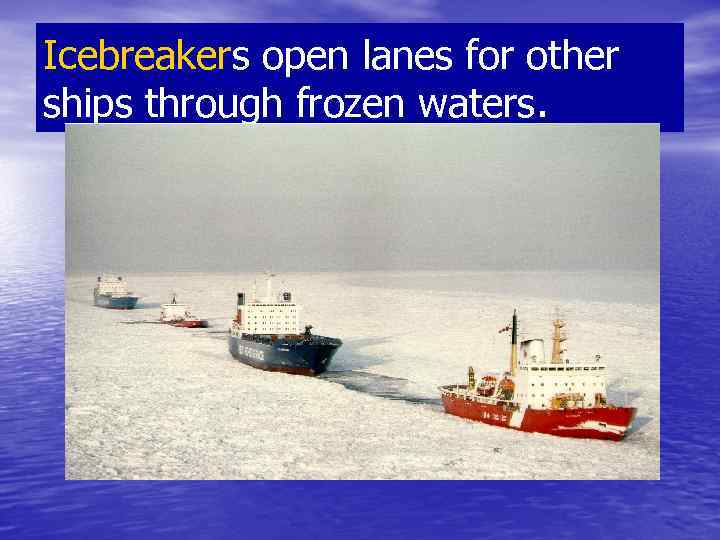 Icebreakers open lanes for other ships through frozen waters. 