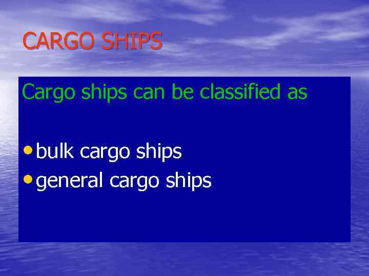 CARGO SHIPS Cargo ships can be classified as • bulk cargo ships • general